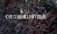 《倩女幽魂1987国语》电影高清完整版在线观看